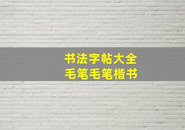 书法字帖大全 毛笔毛笔楷书